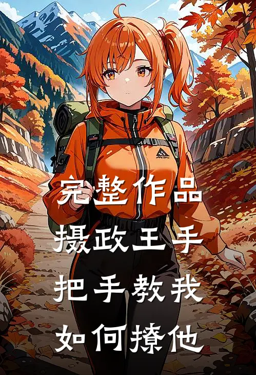 完整作品摄政王手把手教我如何撩他