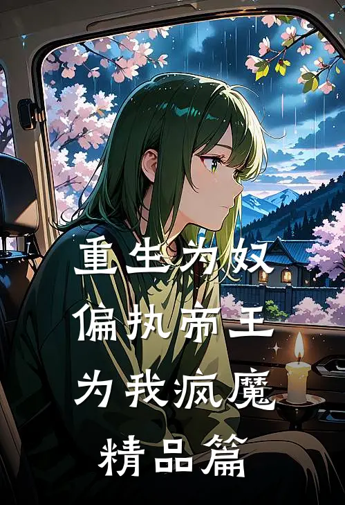 重生为奴，偏执帝王为我疯魔精品篇