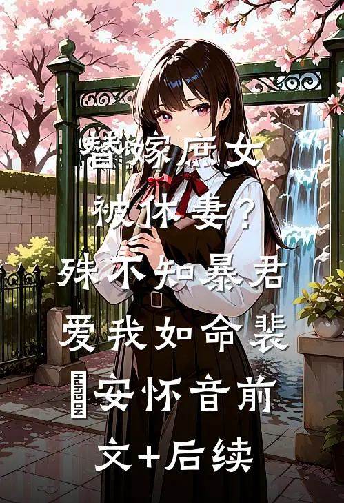 替嫁庶女被休妻？殊不知暴君爱我如命裴璟安怀音前文+后续