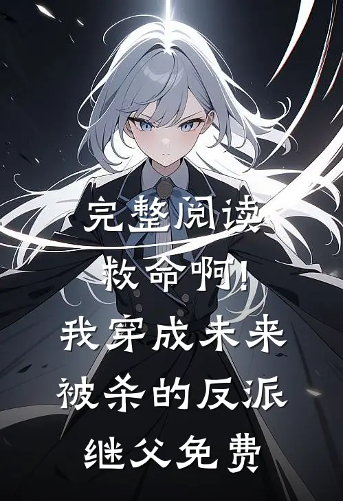 完整阅读救命啊!我穿成未来被杀的反派继父免费