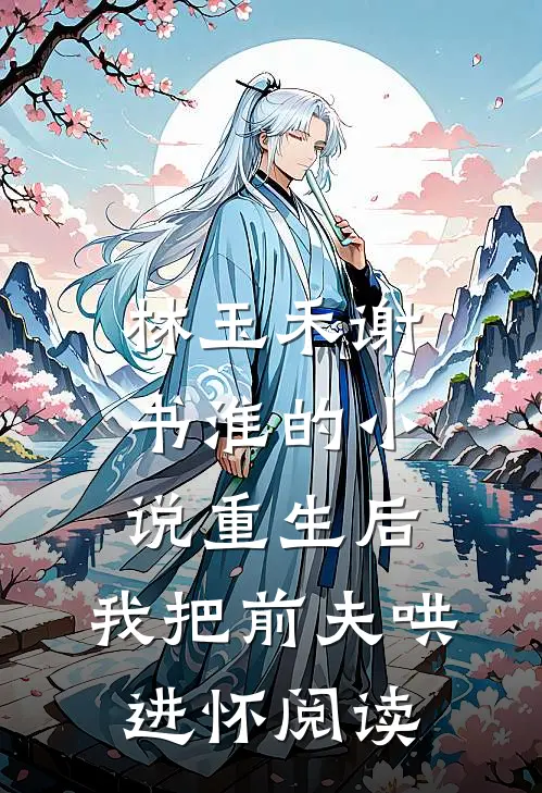 林玉禾谢书淮的小说重生后，我把前夫哄进怀阅读