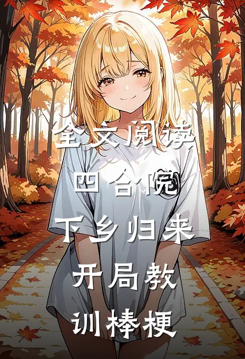 全文阅读四合院：下乡归来，开局教训棒梗