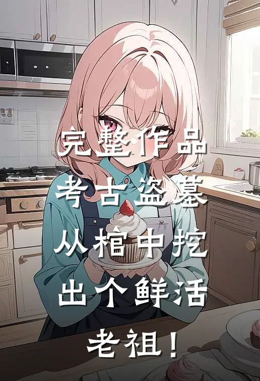 完整作品考古盗墓：从棺中挖出个鲜活老祖！