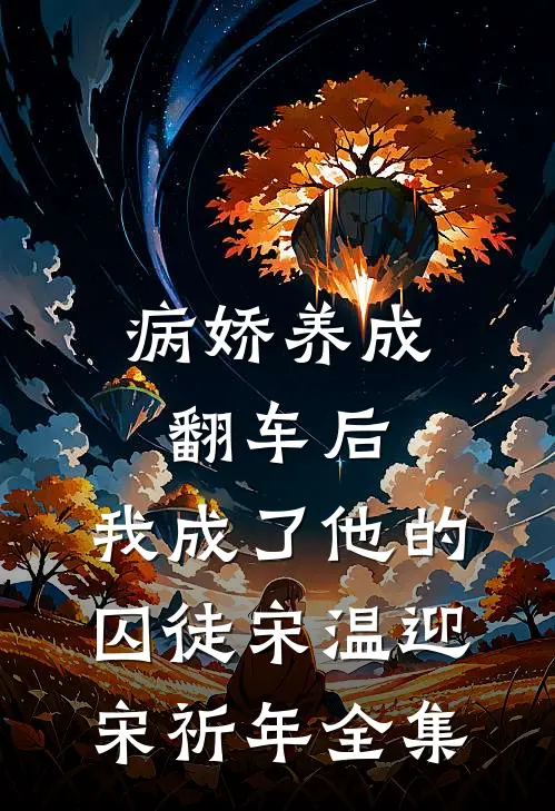病娇养成翻车后，我成了他的囚徒宋温迎宋祈年全集
