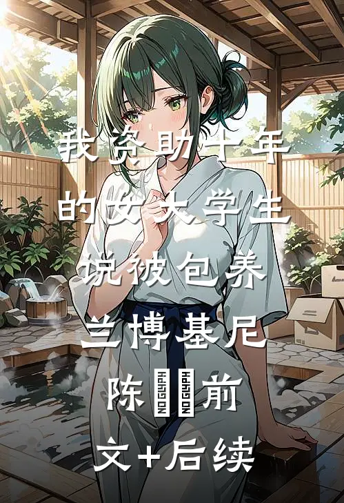 我资助十年的女大学生，说被包养兰博基尼陈玥玥前文+后续