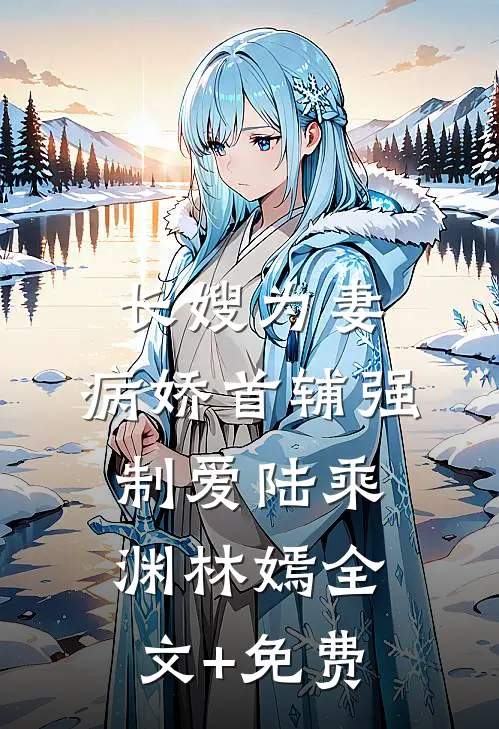 长嫂为妻：病娇首辅强制爱陆乘渊林嫣全文+免费