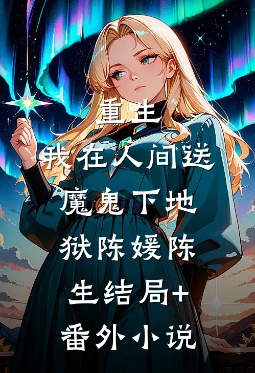 重生：我在人间送魔鬼下地狱陈媛陈生结局+番外小说