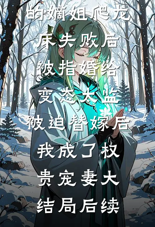 爱攀附权贵的嫡姐爬龙床失败后被指婚给变态太监，被迫替嫁后，我成了权贵宠妻大结局后续