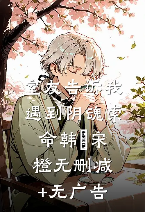 室友告诉我遇到阴魂索命韩玥宋橙无删减+无广告