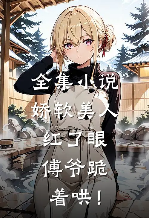 全集小说娇软美人红了眼，傅爷跪着哄！