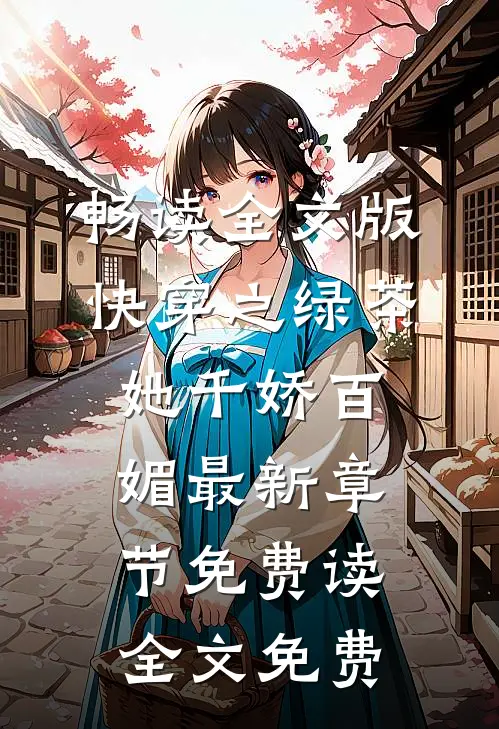畅读全文版快穿之绿茶她千娇百媚 - 最新章节免费读全文免费
