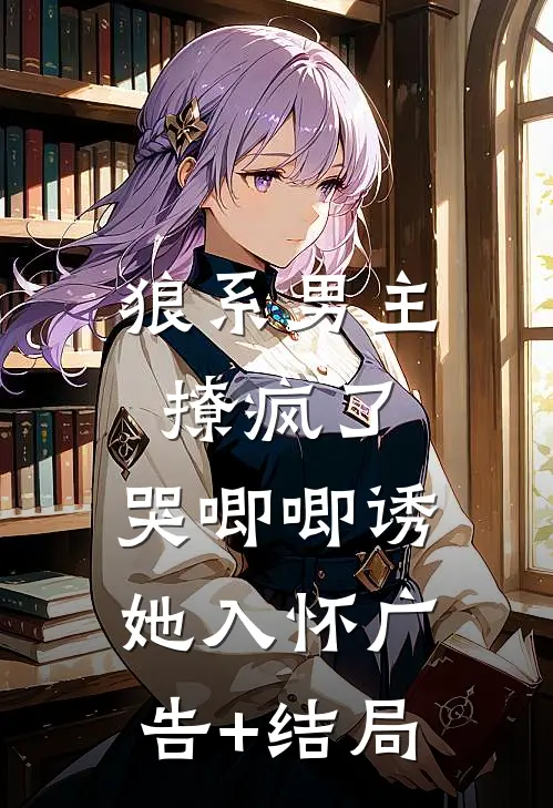 狼系男主撩疯了，哭唧唧诱她入怀广告+结局