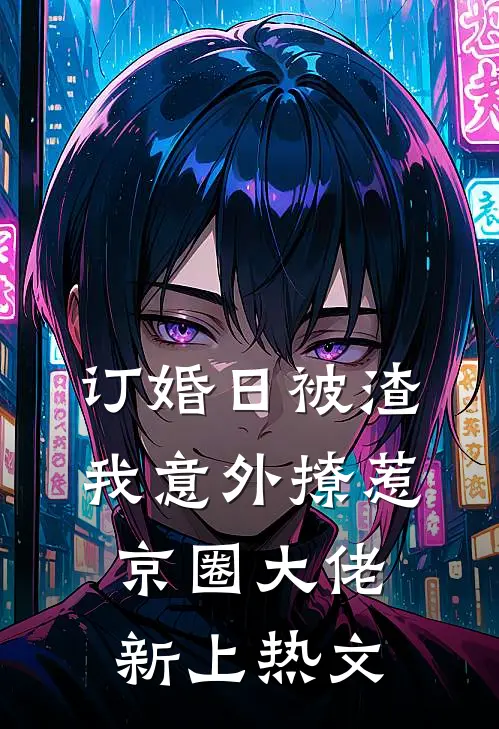 订婚日被渣，我意外撩惹京圈大佬新上热文
