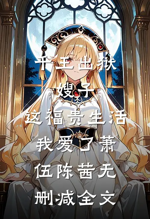 千王出狱，嫂子：这福贵生活我爱了萧伍陈茜无删减全文