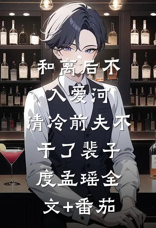 和离后不入爱河，清冷前夫不干了裴子度孟瑶全文+番茄