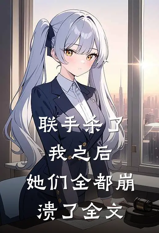 联手杀了我之后，她们全都崩溃了全文