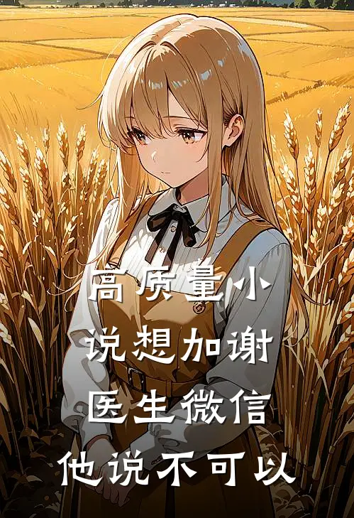 高质量小说想加谢医生微信，他说不可以