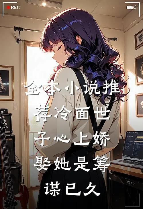 全本小说推荐冷面世子心上娇:娶她是筹谋已久
