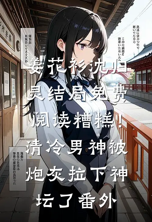 姜花衫沈归灵结局免费阅读糟糕！清冷男神被炮灰拉下神坛了番外