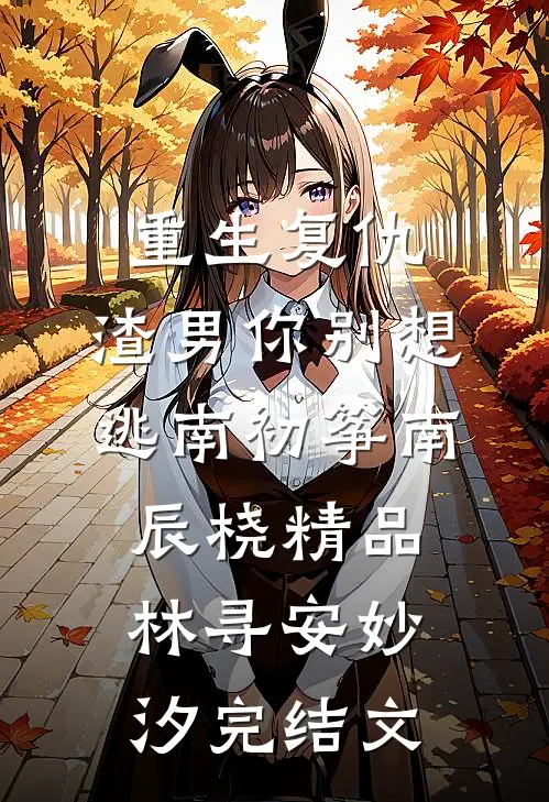 重生复仇：渣男你别想逃南初筝南辰桡精品林寻安妙汐完结文