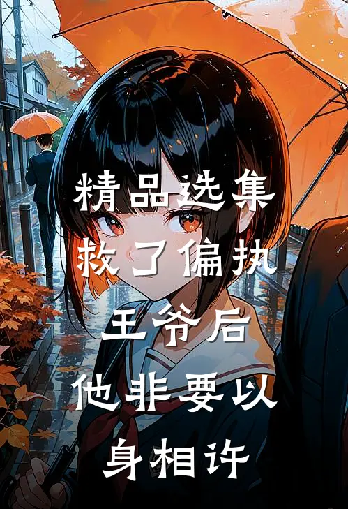 精品选集救了偏执王爷后，他非要以身相许