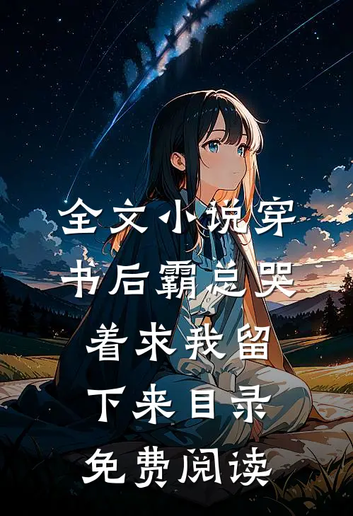全文小说穿书后霸总哭着求我留下来目录免费阅读