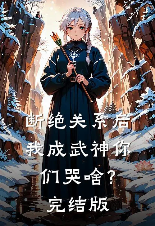 断绝关系后，我成武神你们哭啥？完结版