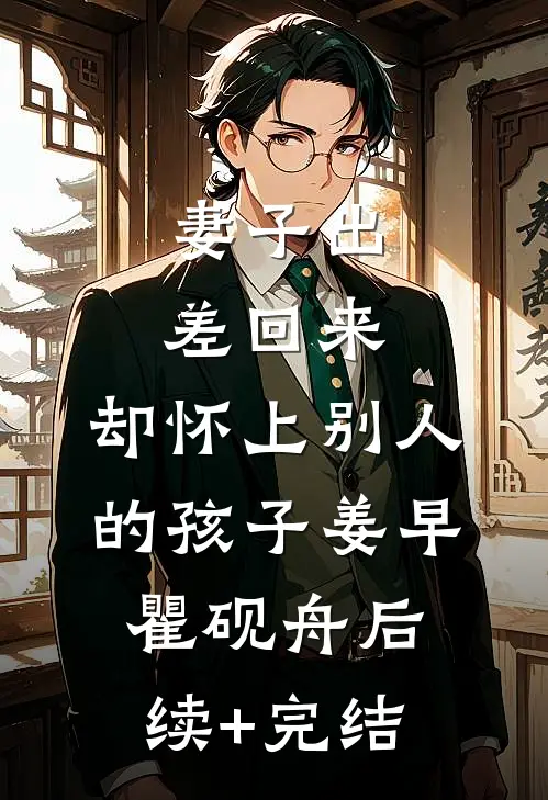 妻子出差回来，却怀上别人的孩子姜早瞿砚舟后续+完结