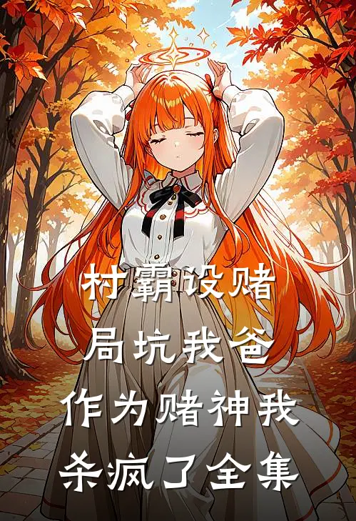 村霸设赌局坑我爸，作为赌神我杀疯了全集