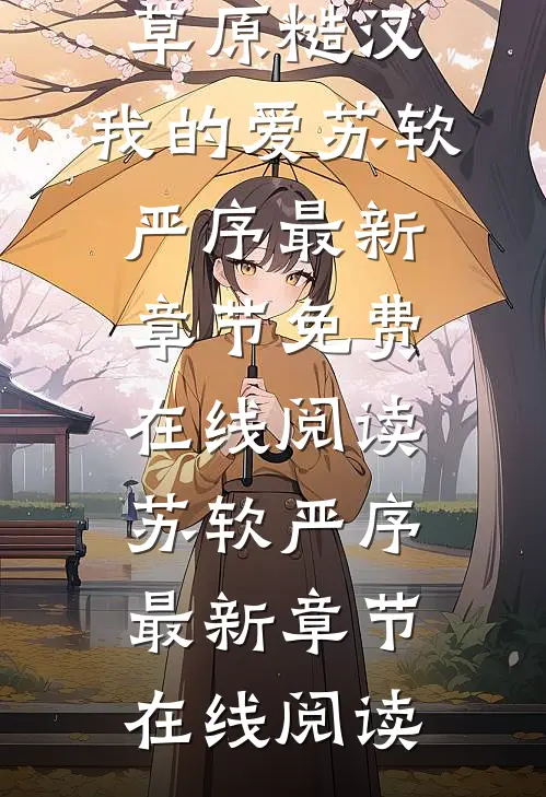 爆款热文《全本阅读草原糙汉，我的爱》苏软严序最新章节免费在线阅读_苏软严序最新章节在线阅读