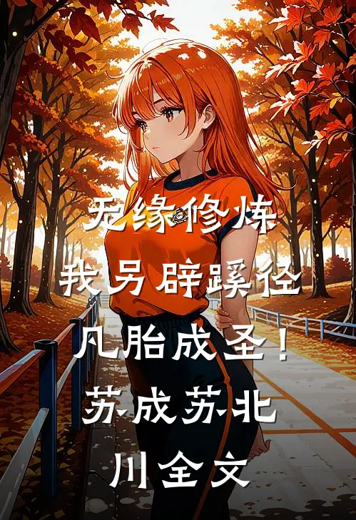 无缘修炼，我另辟蹊径凡胎成圣！苏成苏北川全文