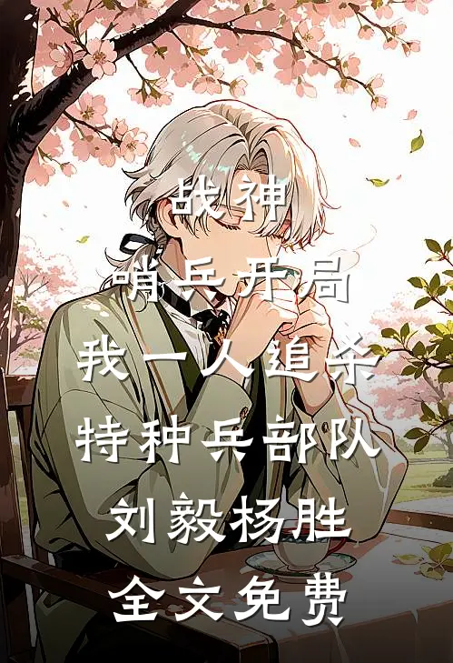 战神：哨兵开局，我一人追杀特种兵部队刘毅杨胜全文免费