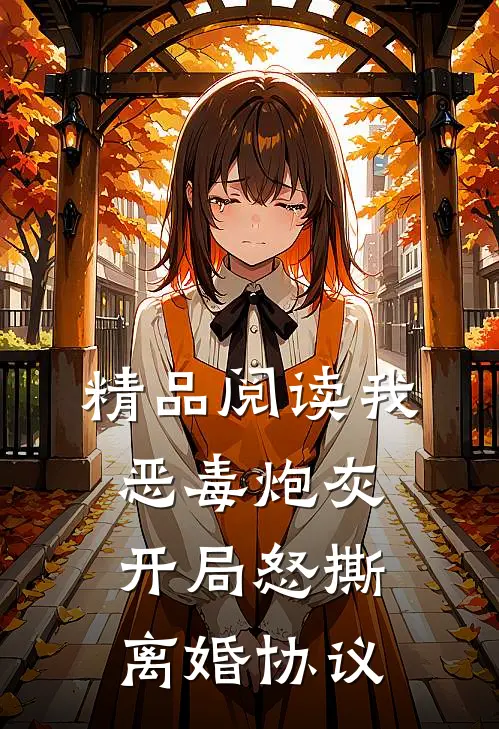 精品阅读我，恶毒炮灰，开局怒撕离婚协议