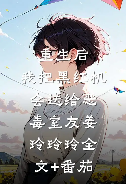 重生后，我把黑红机会送给恶毒室友姜玲玲玲全文+番茄