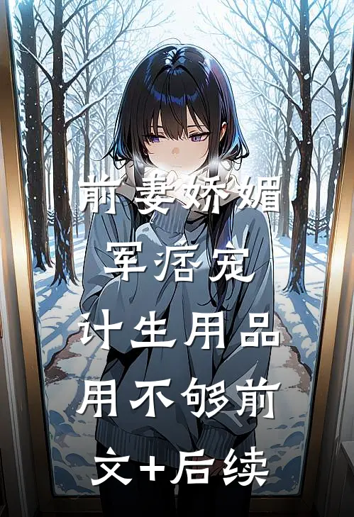前妻娇媚军痞宠，计生用品用不够前文+后续