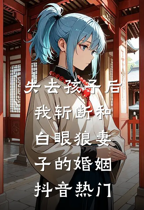失去孩子后，我斩断和白眼狼妻子的婚姻抖音热门