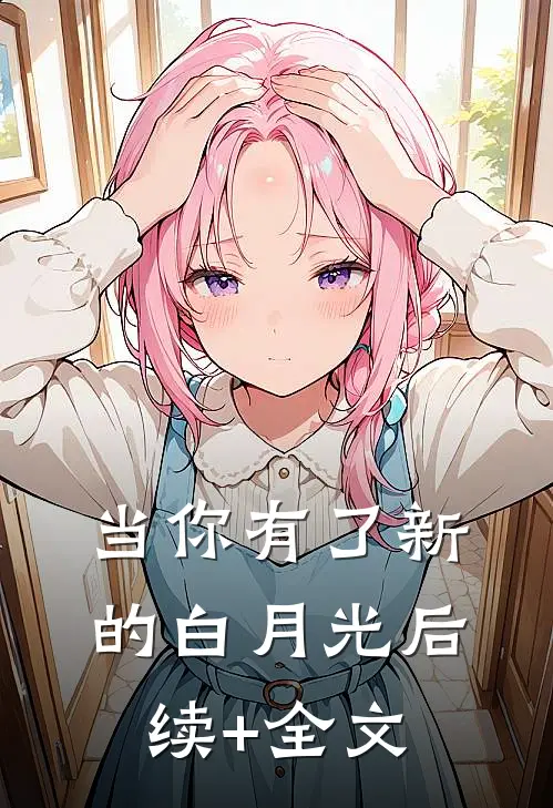 当你有了新的白月光后续+全文
