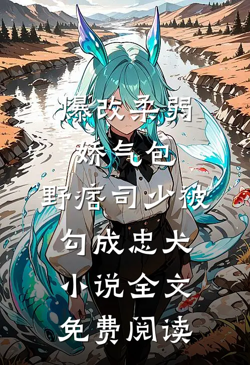 爆改柔弱娇气包，野痞司少被勾成忠犬小说全文免费阅读