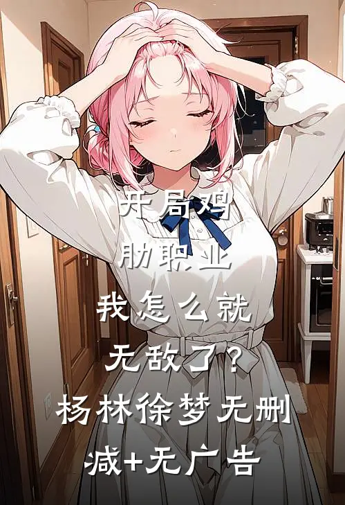开局鸡肋职业，我怎么就无敌了？杨林徐梦无删减+无广告