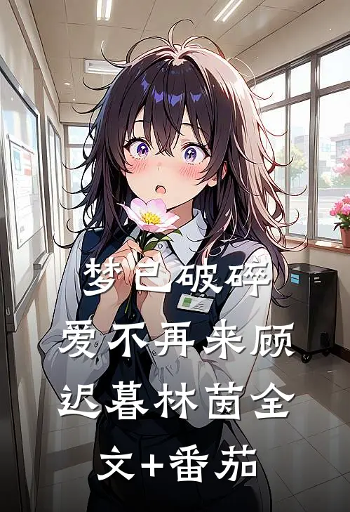 梦已破碎，爱不再来顾迟暮林茵全文+番茄