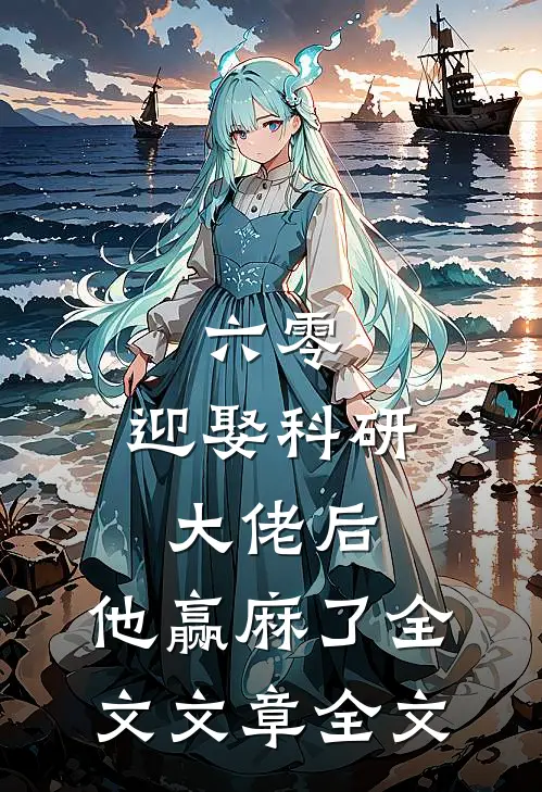 六零:迎娶科研大佬后,他赢麻了全文文章全文