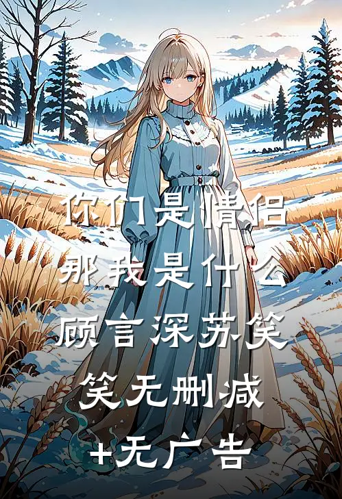 你们是情侣，那我是什么顾言深苏笑笑无删减+无广告