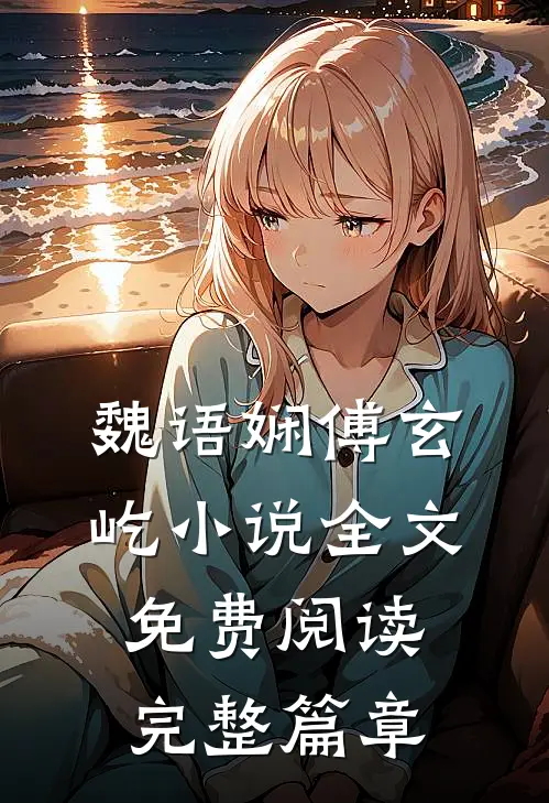 魏语娴傅玄屹小说全文免费阅读完整篇章