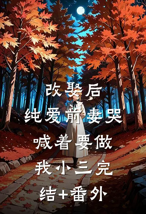 改娶后，纯爱前妻哭喊着要做我小三完结+番外