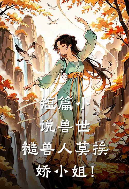 短篇小说兽世：糙兽人莫挨娇小姐！