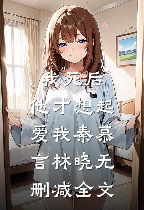 我死后，他才想起爱我秦慕言林晓无删减全文
