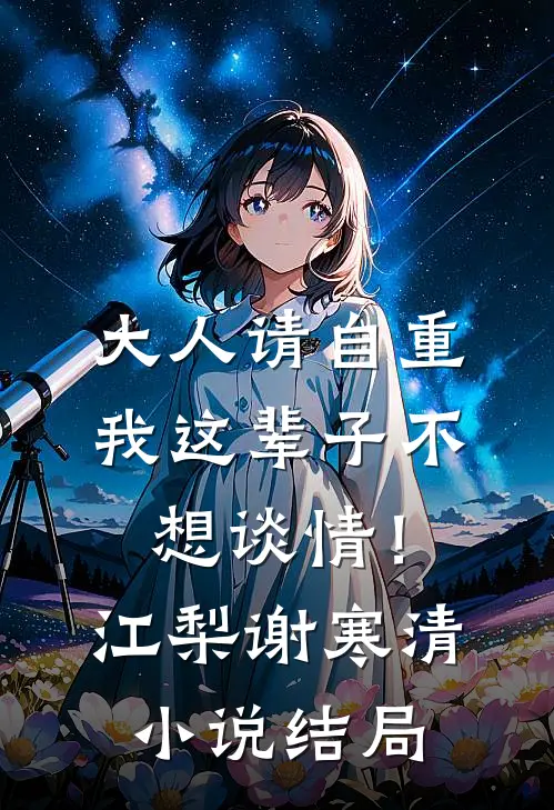 大人请自重，我这辈子不想谈情！江梨谢寒清小说结局