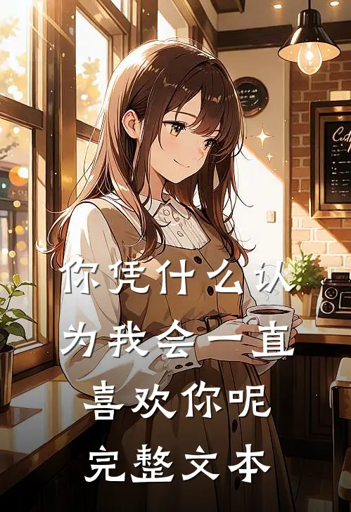 你凭什么认为我会一直喜欢你呢完整文本