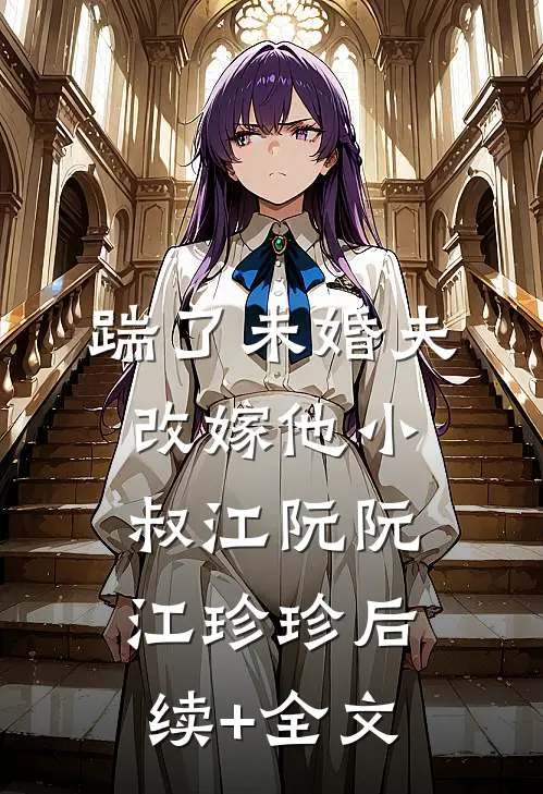 踹了未婚夫，改嫁他小叔江阮阮江珍珍后续+全文