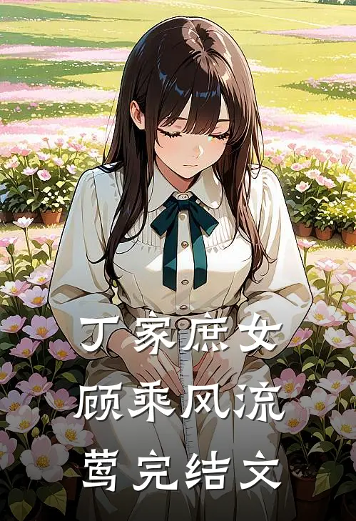 丁家庶女顾乘风流莺完结文